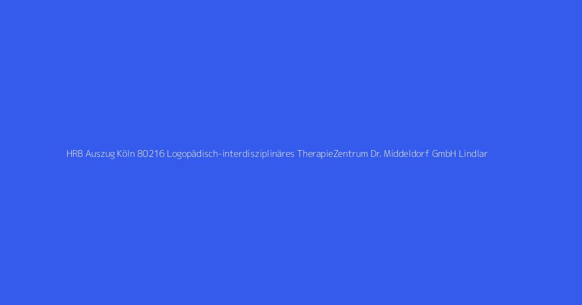 HRB Auszug Köln 80216 Logopädisch-interdisziplinäres TherapieZentrum Dr. Middeldorf GmbH Lindlar